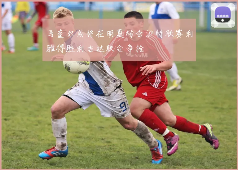 马奎尔或将在明夏转会沙特联赛利雅得胜利吉达联合争抢