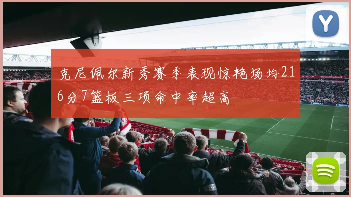 克尼佩尔新秀赛季表现惊艳场均216分7篮板三项命中率超高