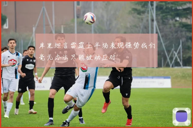 库里坦言雷霆上半场表现强势我们毫无办法只能被动应对