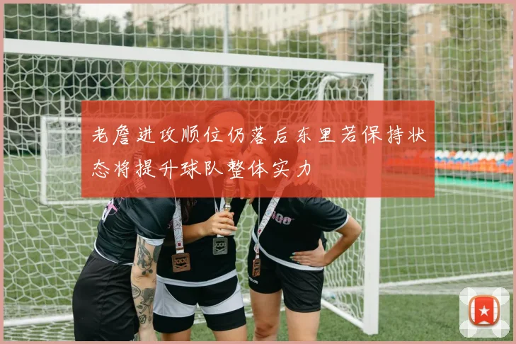老詹进攻顺位仍落后东里若保持状态将提升球队整体实力