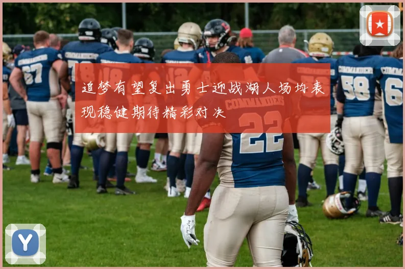 追梦有望复出勇士迎战湖人场均表现稳健期待精彩对决