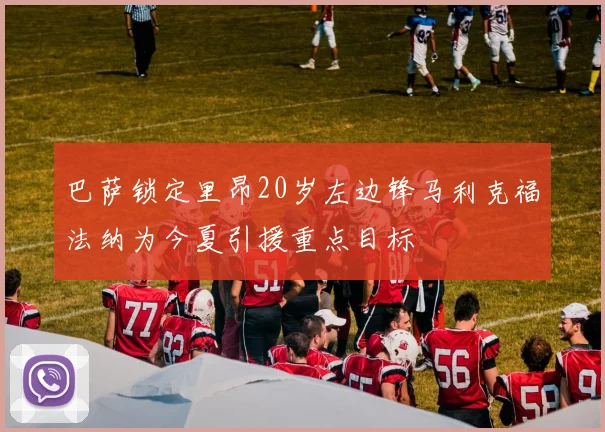 巴萨锁定里昂20岁左边锋马利克福法纳为今夏引援重点目标