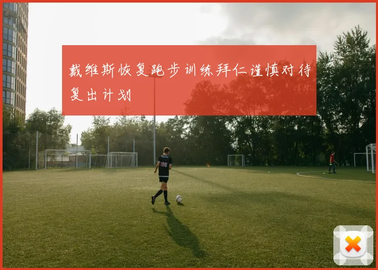 戴维斯恢复跑步训练拜仁谨慎对待复出计划