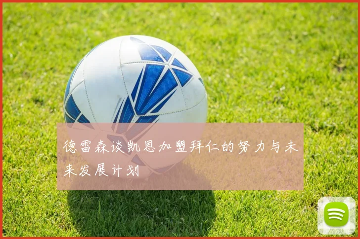 德雷森谈凯恩加盟拜仁的努力与未来发展计划