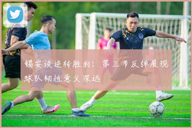 锡安谈逆转胜利：第三节反弹展现球队韧性意义深远