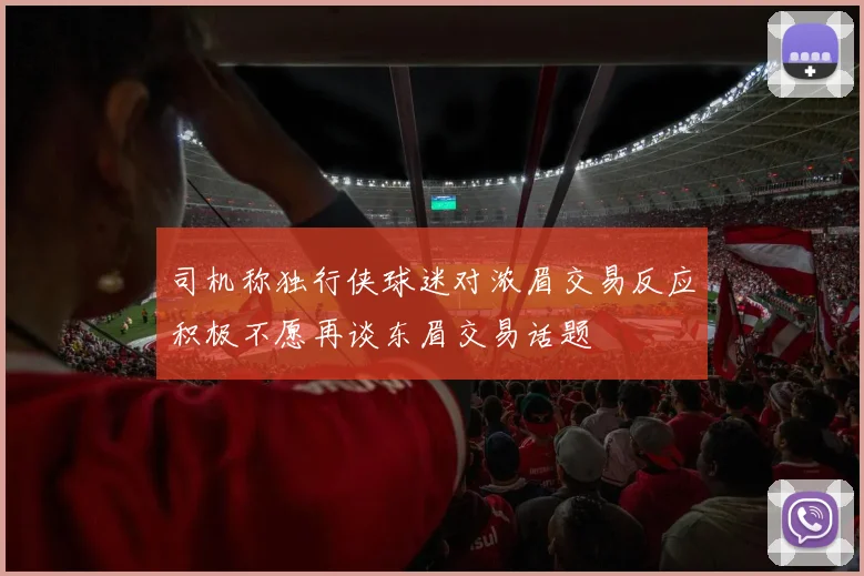 司机称独行侠球迷对浓眉交易反应积极不愿再谈东眉交易话题